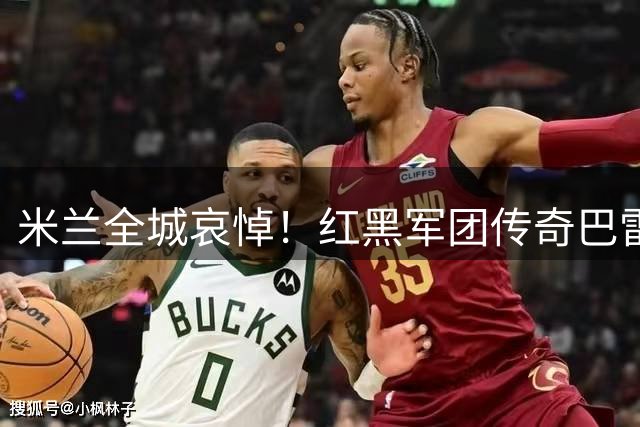 米兰全城哀悼！红黑军团传奇巴雷西葬礼现场万人送别