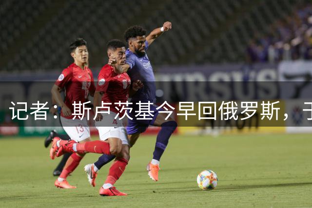 记者：斯卢茨基今早回俄罗斯，于汉超等人与球迷一同送行